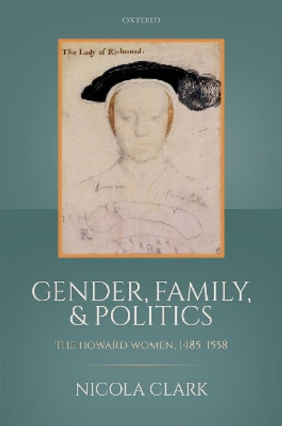 Gender, Family, and Politics: The Howard Women, 1485-1558 by Nicola Clark 9780198784814