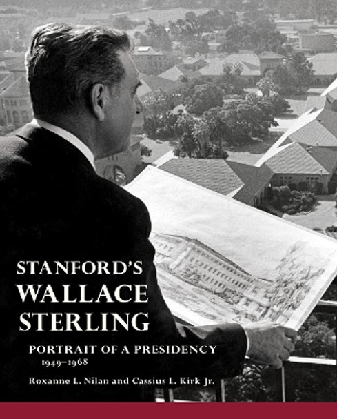 Stanford's Wallace Sterling: Portrait of a Presidency 1949-1968 by Roxanne L. Nilan 9780984795888