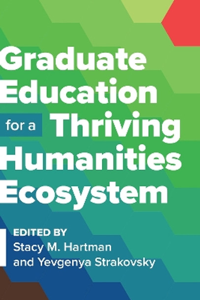 Graduate Education for a Thriving Humanities Ecosystem by Stacy M. Hartman 9781603296403