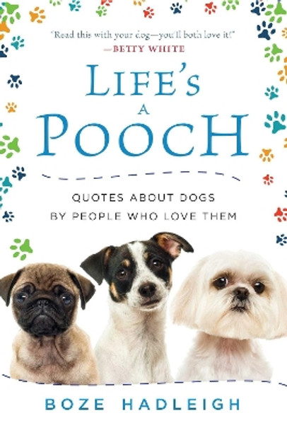 Life's a Pooch: Quotes about Dogs by People Who Love Them by Boze Hadleigh 9781510724709