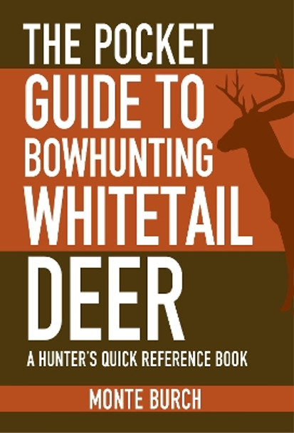 The Pocket Guide to Bowhunting Whitetail Deer: A Hunter's Quick Reference Book by Monte Burch 9781634504492