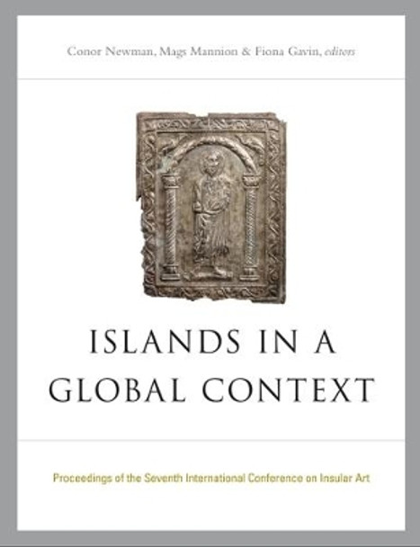 Islands in a Global Context: Proceedings of the Seventh International Insular Art Conference by Conor Newman 9781846825682