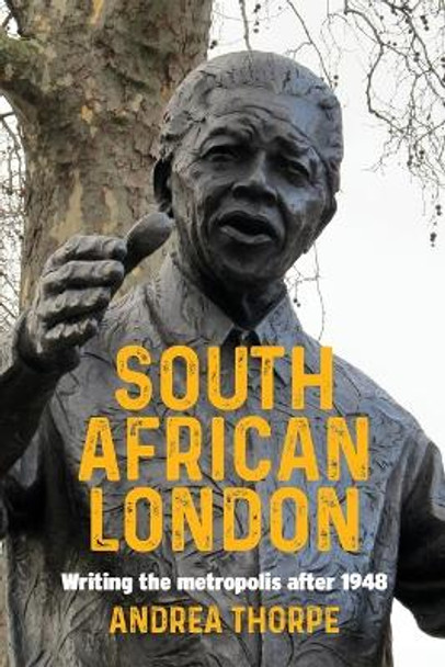 South African London: Writing the Metropolis After 1948 by Andrea Thorpe 9781526174598