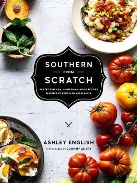 Southern from Scratch: Pantry Essentials and Down-Home Recipes by Ashley English 9781611803310