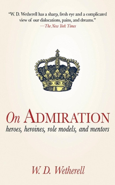 On Admiration: Heroes, Heroines, Role Models, and Mentors by W. D. Wetherell 9781616080716