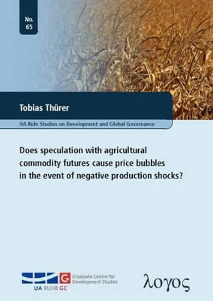 Does Speculation with Agricultural Commodity Futures Cause Price Bubbles in the Event of Negative Production Shocks? by Tobias Th�rer 9783832538767