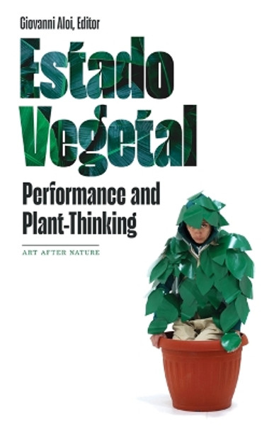 Estado Vegetal: Performance and Plant-Thinking by Giovanni Aloi 9781517913076