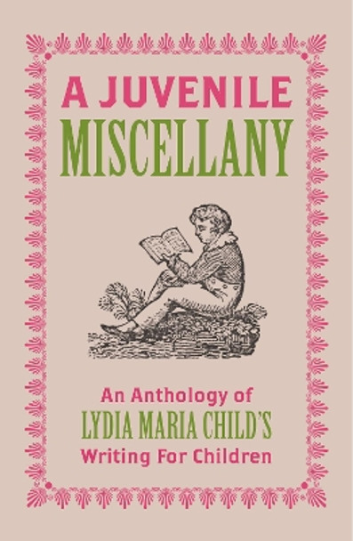 A Juvenile Miscellany: An Anthology of Lydia Maria Child's Writing for Children by Lydia Maria Child 9781915812278