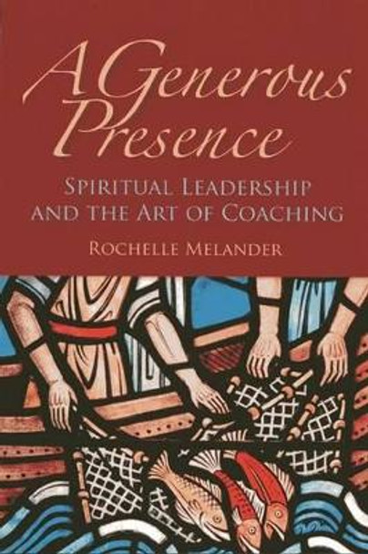 A Generous Presence: Spiritual Leadership and the Art of Coaching by Rochelle Melander 9781566993258