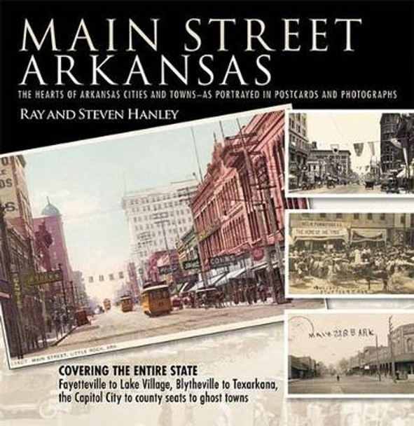 Main Street Arkansas: The Hearts of Arkansas Cities and Towns - as Portrayed in Postcards and Photographs by Ray Hanley 9781935106128