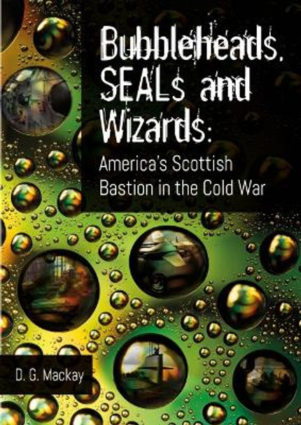 Bubbleheads, SEALs and Wizards: America's Scottish Bastion in the Cold War by D.G. Mackay 9781849955546