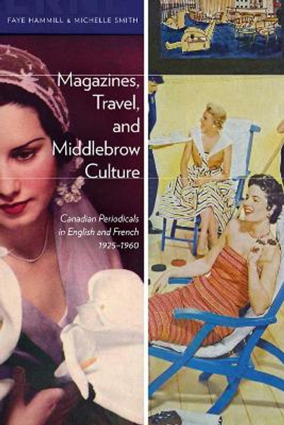 Magazines, Travel, and Middlebrow Culture: Canadian Periodicals in English and French, 1925–1960 by Faye Hammill 9781772120837