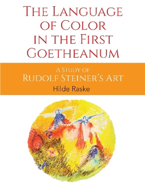 The Language of Color in the First Goetheanum: A Study of Rudolf Steiner's Art by Hilde Raske 9781855846609