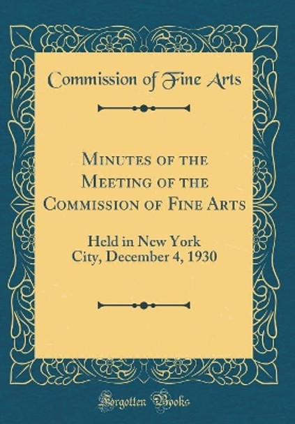 Minutes of the Meeting of the Commission of Fine Arts: Held in New York City, December 4, 1930 (Classic Reprint) by Commission of Fine Arts 9780366615117