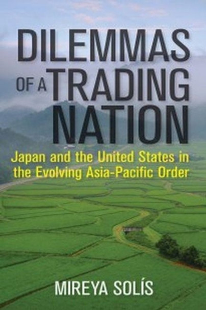 Dilemmas of a Trading Nation: Japan and the United States in the Evolving Asia-Pacific Order by Mireya Solis 9780815729198