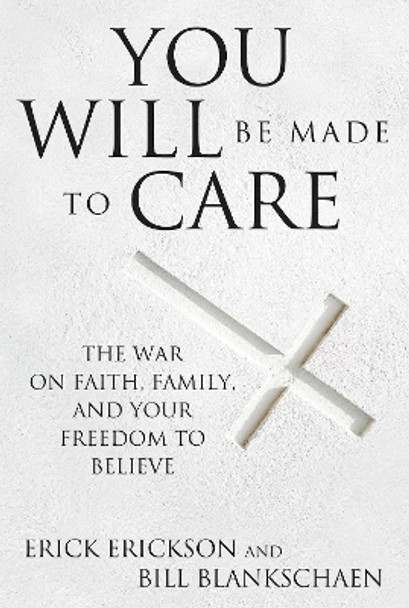 You Will Be Made to Care: The War on Faith, Family, and Your Freedom to Believe by Erick Erickson 9781621574743