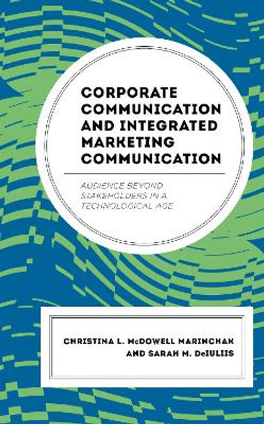 Corporate Communication and Integrated Marketing Communication: Audience beyond Stakeholders in a Technological Age by Christina L. McDowell Marinchak 9781498566827