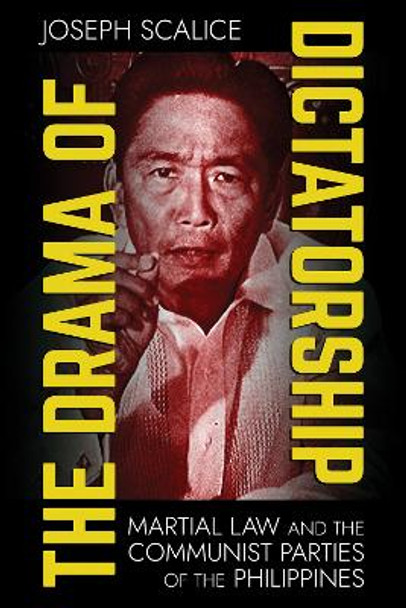 The Drama of Dictatorship: Martial Law and the Communist Parties of the Philippines by Joseph Scalice 9781501770463