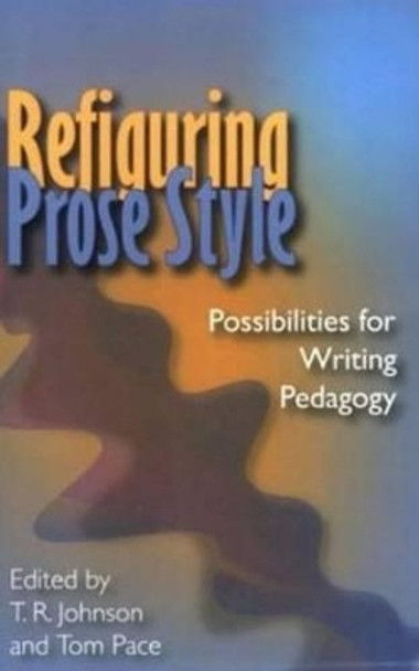 Refiguring Prose Style: Possibilities For Writing Pedagogy by T.R. Johnson 9780874216219