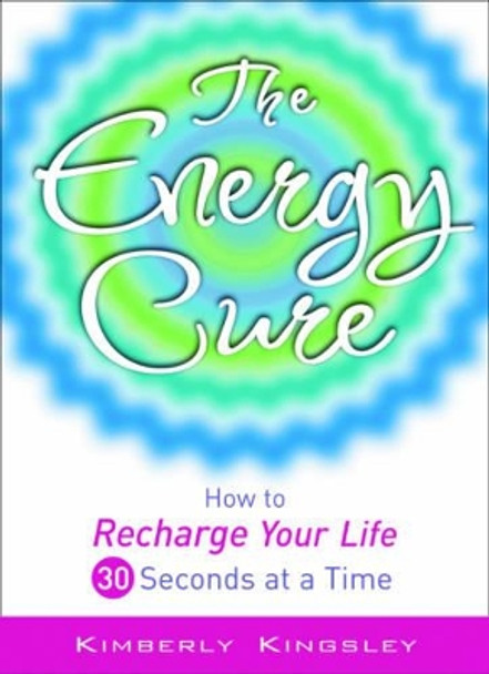 The Energy Cure: How to Recharge Your Life 30 Seconds at a Time by Kimberly Kingsley 9781564149633