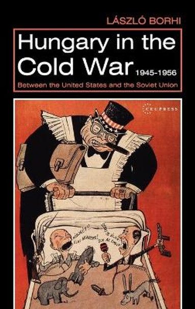 Hungary in the Cold War, 1945-1956: Between the United States and the Soviet Union by László Borhi 9789639241800