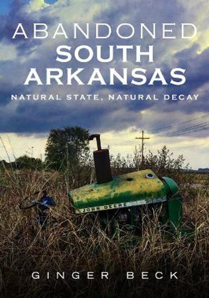 Abandoned South Arkansas by Ginger Beck 9781634991933