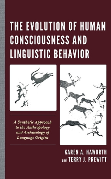 The Evolution of Human Consciousness and Linguistic Behavior: A Synthetic Approach to the Anthropology and Archaeology of Language Origins by Karen A. Haworth 9781538142882