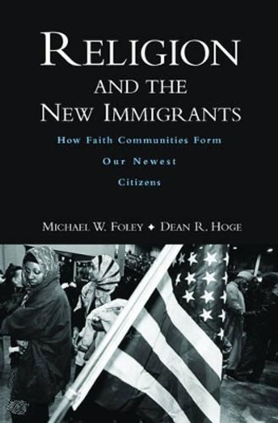 Religion and the New Immigrants: How Faith Communities Form Our Newest Citizens by Michael W. Foley 9780195188707