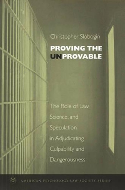 Proving the Unprovable: The Role of Law, Science, and Speculation in Adjudicating Culpability and Dangerousness by Christopher Slobogin 9780195189957