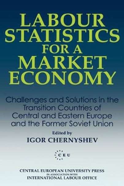 Labour Statistics for a Market Economy: Challenges and Solutions in the Transition Countries of Central and Eastern Europe and the Former Soviet Union by Igor Chernyshev 9781858660080