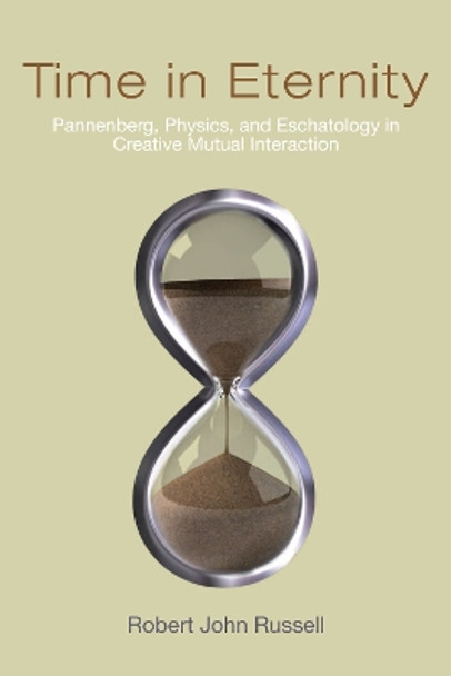 Time in Eternity: Pannenberg, Physics, and Eschatology in Creative Mutual Interaction by Robert John Russell 9780268207090