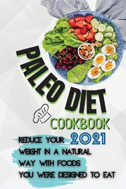 Paleo Diet Cookbook 2021: Reduce Your Weight In A Natural Way With Foods You Were Designed To Eat by Maia Reese 9781803252872