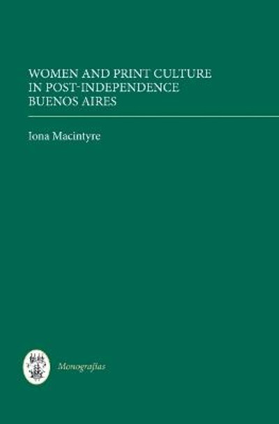 Women and Print Culture in Post-Independence Buenos Aires by Iona Macintyre