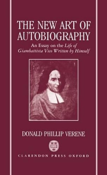 The New Art of Autobiography: An Essay on the Life of Giambattista Vico Written by Himself by Donald Phillip Verene 9780198239000