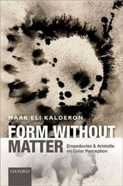 Form without Matter: Empedocles and Aristotle on Color Perception by Mark Eli Kalderon 9780198717904