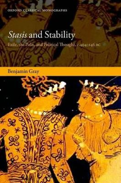 Stasis and Stability: Exile, the Polis, and Political Thought, c. 404-146 BC by Benjamin Gray 9780198729778