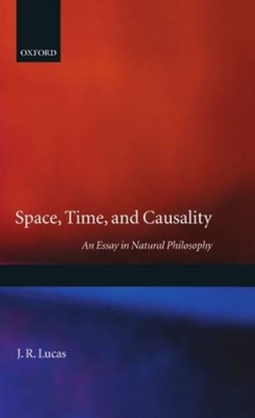 Space, Time and Causality: An Essay in Natural Philosophy by J. R. Lucas 9780198750574