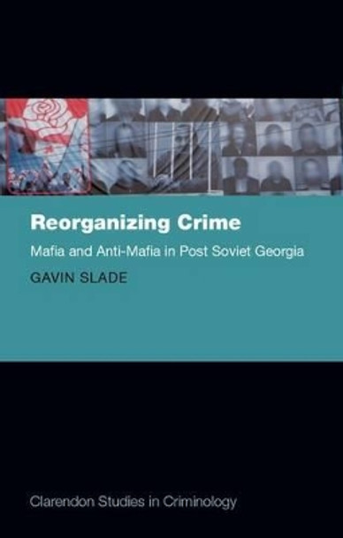 Reorganizing Crime: Mafia and Anti-Mafia in Post-Soviet Georgia by Dr Gavin Slade 9780199674640