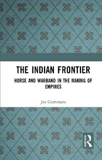 The Indian Frontier: Horse and Warband in the Making of Empires by Jos Gommans 9781032652597