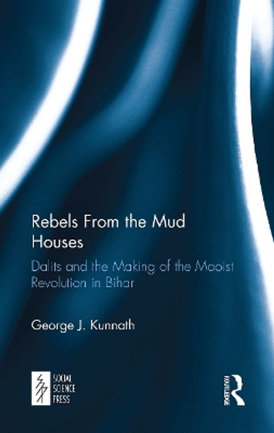 Rebels From the Mud Houses: Dalits and the Making of the Maoist Revolution in Bihar by George Kunnath 9781032652795