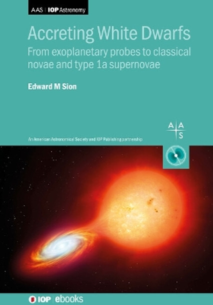 Accreting White Dwarfs: From exoplanetary probes to classical novae and Type Ia supernovae by Edward M. Sion 9780750320405