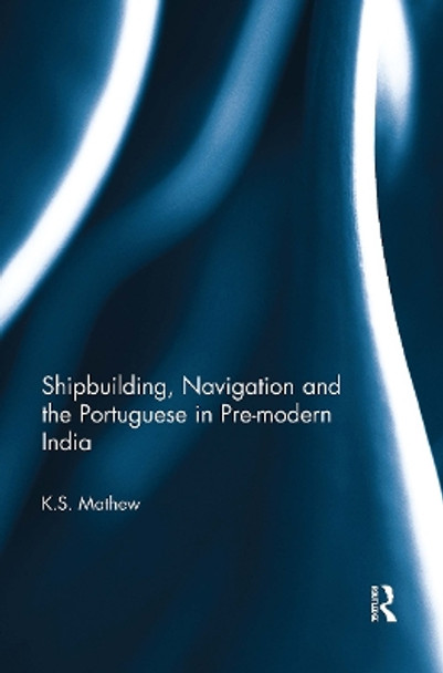 Shipbuilding, Navigation and the Portuguese in Pre-modern India by K.S. Mathew 9781032652627