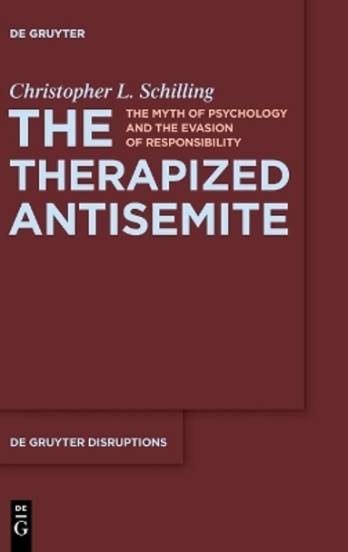 The Therapized Antisemite: The Myth of Psychology and the Evasion of Responsibility by Christopher L. Schilling 9783111353524