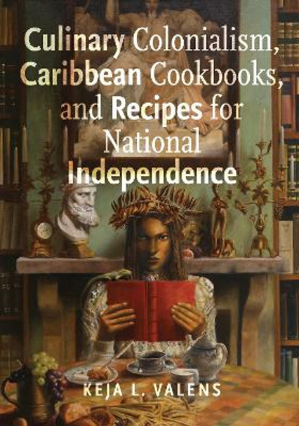 Culinary Colonialism, Caribbean Cookbooks, and Recipes for National Independence by Keja L. Valens 9781978829558