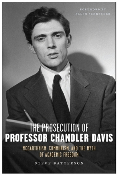 The Prosecution of Professor Chandler Davis: McCarthyism, Communism, and the Myth of Academic Freedom by Steve Batterson 9781685900366