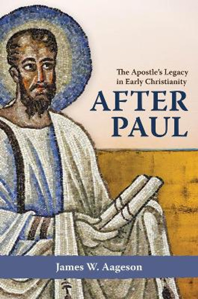 After Paul: The Apostle's Legacy in Early Christianity by James W. Aageson 9781481318693