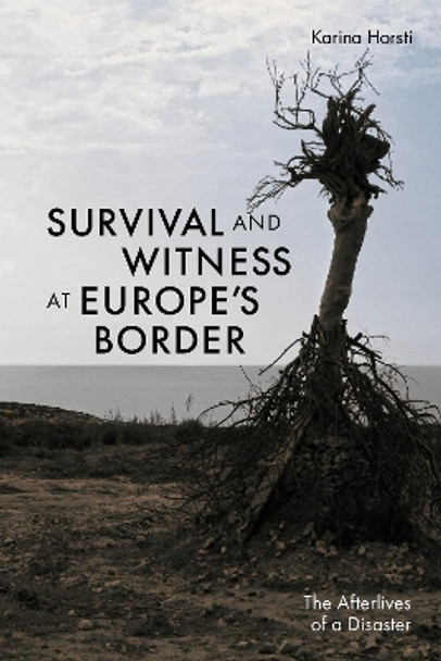 Survival and Witness at Europe's Border: The Afterlives of a Disaster by Karina Horsti 9781501771378