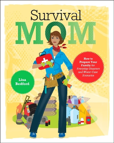 Survival Mom: How to Prepare Your Family for Everyday Disasters and Worst-Case Scenarios by Lisa Bedford 9780062089465