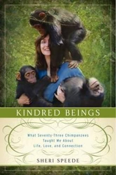 Kindred Beings: What Seventy-Three  Chimpanzees Taught Me About Life, Love, and Connection by Sheri Speede 9780062132482