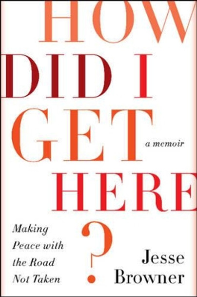 How Did I Get Here?: Making Peace with the Road Not Taken by Jesse Browner 9780062275691